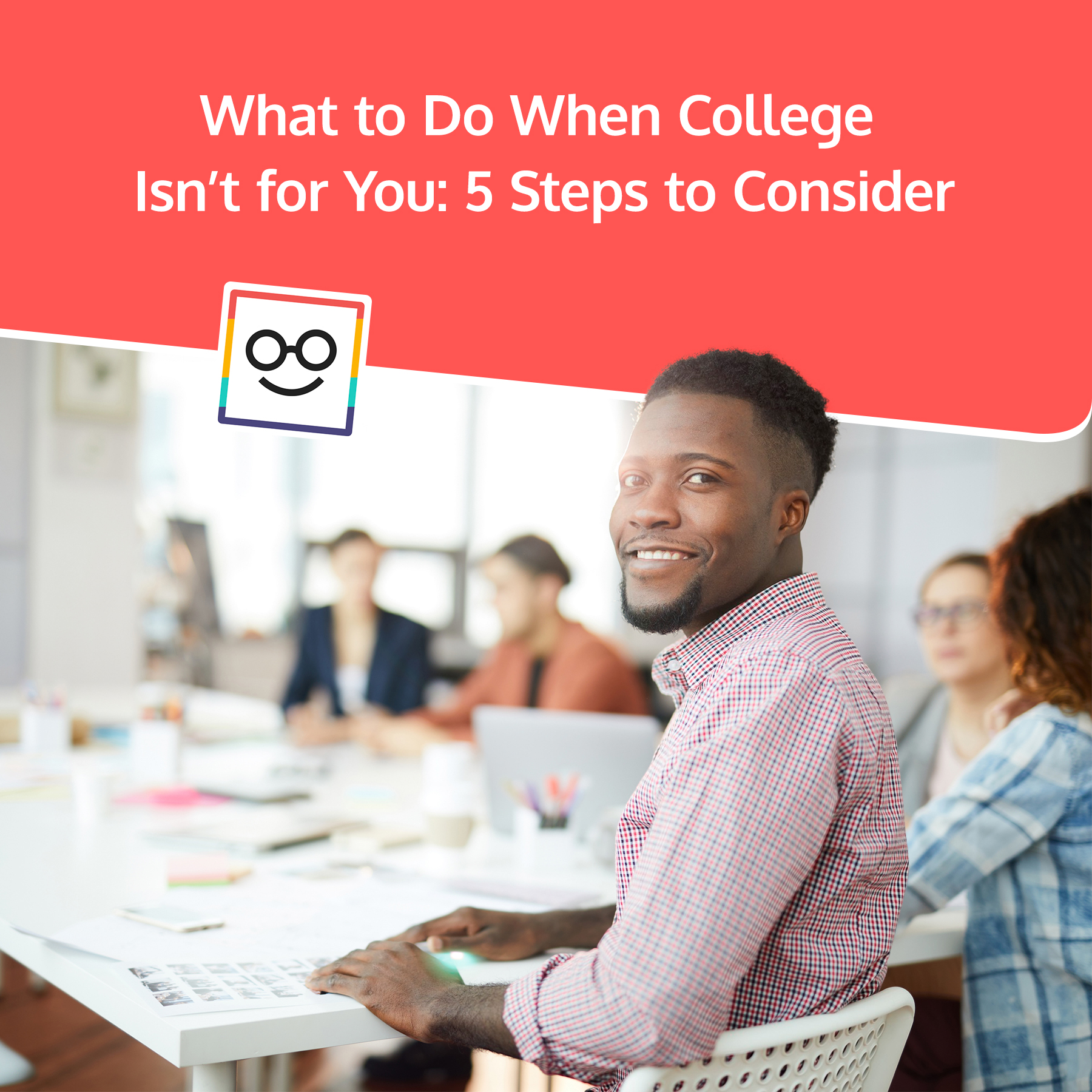 What to Do When College Isn't for You: 5 Steps to Consider ...
